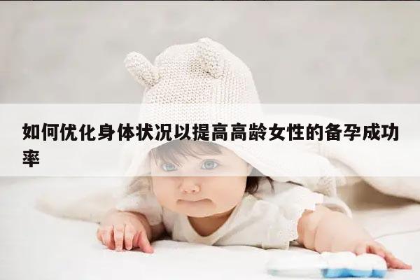 如何优化身体状况以提高高龄女性的备孕成功率