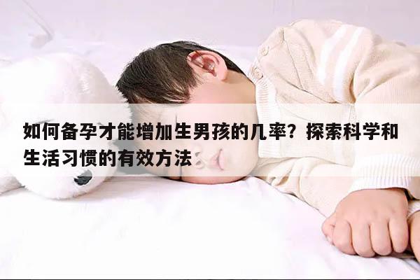 如何备孕才能增加生男孩的几率？探索科学和生活习惯的有效方法